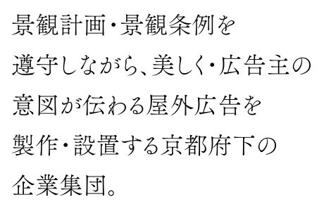 景観計画・景観条例を遵守しながら、美しく・広告主の意図が伝わる屋外広告を製作・設置する京都府下の企業集団。
